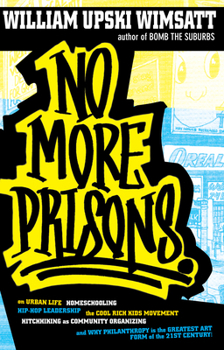 No More Prisons: Urban Life, Home-Schooling, Hip-Hop Leadership, the Cool Rich Kids Movement, a Hitchhiker's Guide to Community Organzing, and Why Philanthropy is the Greatest Art Form of the 21st Cen