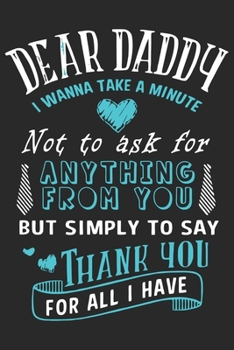 Dear daddy i wanna take a minute not to ask for anything from you but simply to say thank you for all i have: Symbol of love for dad as the gift of fa