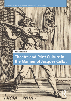 Theatre and Print Culture in the Manner of Jacques Callot (Visual and Material Culture, 1300-1700)