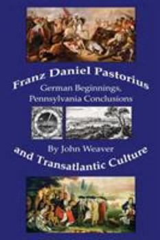 Paperback Franz Daniel Pastorius and Transatlantic Culture: German Beginnings, Pennsylvania Conclusions Book