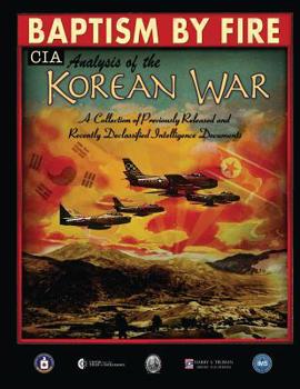Baptism by Fire, CIA Analysis of the Korean War: A Collection of Previously Released and Recently Declassified CIA Documents