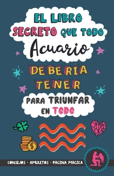 Paperback El libro secreto que todo Acuario debería tener para triunfar en todo: Horóscopo Acuario: consejos, dinero, amor, amuletos y más. Un Libro de Astrolog [Spanish] Book