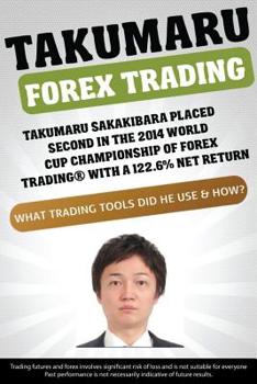 Paperback Takumaru Forex Trading: Takumaru Sakakibara placed second in the 2014 World Cup Championship of Forex Trading(R) with a 122.6% net return Book