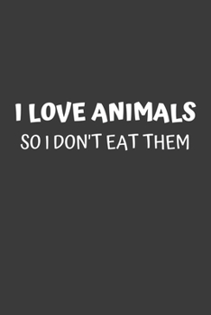 I Love Animals So I Don't Eat Them: 6x9 Journal for Writing Down Daily Habits, Diary, Notebook (Vegan Themed Book)