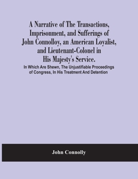 Paperback A Narrative Of The Transactions, Imprisonment, And Sufferings Of John Connolloy, An American Loyalist, And Lieutenant-Colonel In His Majesty'S Service Book