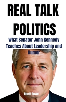 REAL TALK POLITICS: WHAT SENATOR JOHN KENNEDY TEACHES ABOUT LEADERSHIP and HUMOR