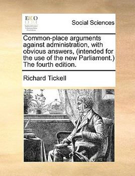 Paperback Common-Place Arguments Against Administration, with Obvious Answers, (Intended for the Use of the New Parliament. the Fourth Edition. Book