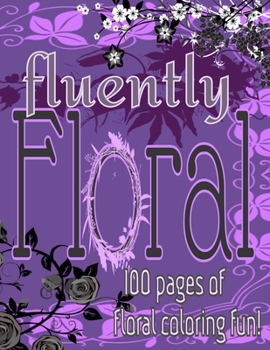 Paperback Fluently Floral; 100 pages of floral coloring fun!: Theres certified bliss in every book! floral zen patterns, zen tangle, mandalas, adult coloring bo Book