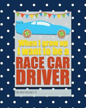 When I Grow up I Want to Be a RACE CAR DRIVER : A Bright, Colourful, Elementary School Children's Composition Notebook Which Shows off Your Child's Personality, Flare, Hobbies and Interests, Making Le