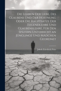 Paperback Die Lehren der Liebe, des Glaubens und der Hoffnung oder die Hauptsätze der Tugendlehre und Glaubenslehre, für den spätern Unterricht an Jünglinge und [German] Book