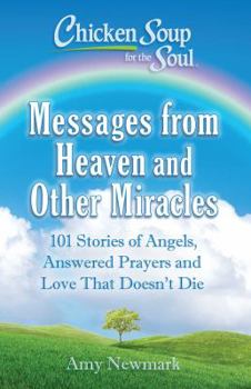 Paperback Chicken Soup for the Soul: Messages from Heaven and Other Miracles: 101 Stories of Angels, Answered Prayers, and Love That Doesn't Die Book