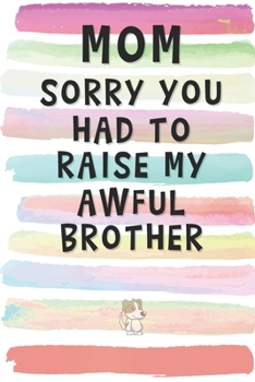 Mom, Sorry You Had to Raise My Awful Brother: Blank Lined Notebook Journal Gift for Mother, Mama, Single Parent