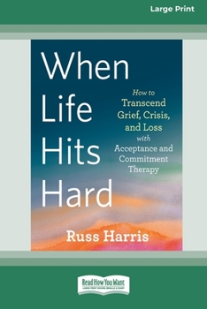 Paperback When Life Hits Hard: How to Transcend Grief, Crisis, and Loss with Acceptance and Commitment Therapy (Large Print 16 Pt Edition) Book
