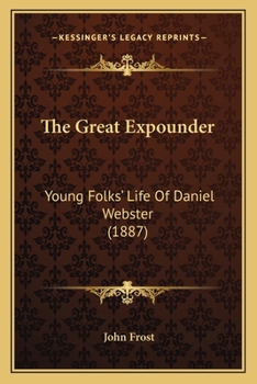 Paperback The Great Expounder: Young Folks' Life Of Daniel Webster (1887) Book