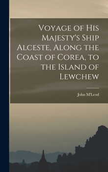 Hardcover Voyage of His Majesty's Ship Alceste, Along the Coast of Corea, to the Island of Lewchew Book