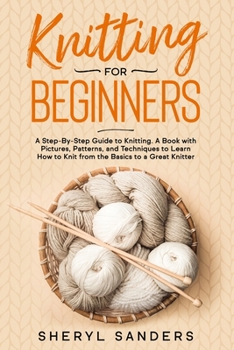 Paperback Knitting For Beginners: A Step-By-Step Guide to Knitting. A Book with Pictures, Patterns, and Techniques to Learn How to Knit from the Basics Book