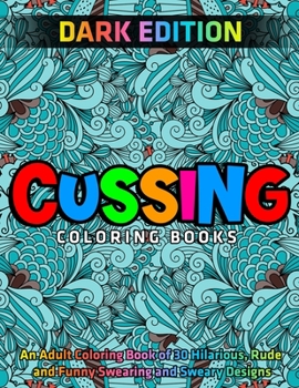 Paperback Cussing Coloring Books: DARK EDITION: An Adult Coloring Book of 30 Hilarious, Rude and Funny Swearing and Sweary Designs Book