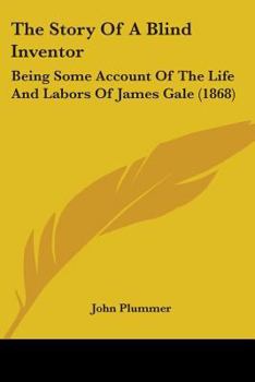 Paperback The Story Of A Blind Inventor: Being Some Account Of The Life And Labors Of James Gale (1868) Book