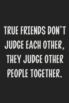 True Friends Don't Judge Each Other, They Judge Other People Together.: College Ruled Notebook | Gift Card Alternative | Gag Gift