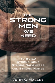 The Strong Men We Need: To Build Strong Sons Strong Daughters and Strong Homes