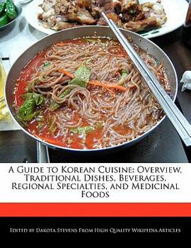 A Guide to Korean Cuisine : Overview, Traditional Dishes, Beverages, Regional Specialties, and Medicinal Foods
