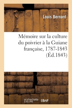 Paperback Mémoire Sur La Culture Du Poivrier À La Guiane Française: Depuis Son Introduction Dans Cette Colonie En 1787 Jusqu'à La Présente Année 1843 [French] Book