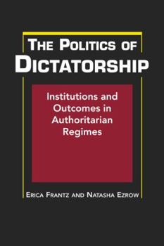 Hardcover The Politics of Dictatorship: Institutions and Outcomes in Authoritarian Regimes. Erica Frantz & Natasha Ezrow Book