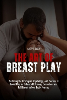 Paperback The Art of Breast Play: Mastering the Techniques, Psychology, and Pleasure of Breast Play for Enhanced Intimacy, Connection, and Fulfillment i Book