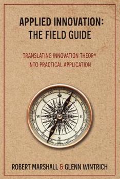 Paperback Applied Innovation: The Field Guide: Translating Innovation Theory into Practical Application Book