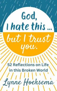 God, I hate this ... but I trust you.: 52 Reflections on Life in this Broken World