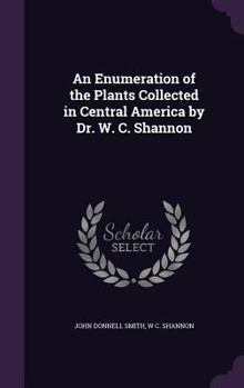 Hardcover An Enumeration of the Plants Collected in Central America by Dr. W. C. Shannon Book