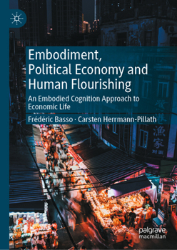 Hardcover Embodiment, Political Economy and Human Flourishing: An Embodied Cognition Approach to Economic Life Book
