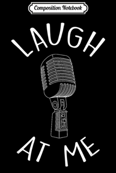 Composition Notebook: Laugh At Me Stand Up Comedian Gift Idea for Comics Journal/Notebook Blank Lined Ruled 6x9 100 Pages