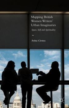 Mapping British Women Writers' Urban Imaginaries: Space, Self and Spirituality