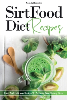 SirtFood Diet - Recipes: Easy And Delicious Recipes To Activate Your Skinny Gene