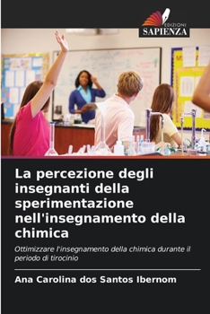 La percezione degli insegnanti della sperimentazione nell'insegnamento della chimica: Ottimizzare l'insegnamento della chimica durante il periodo di tirocinio (Italian Edition)