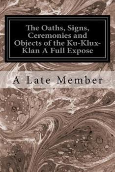 Paperback The Oaths, Signs, Ceremonies and Objects of the Ku-Klux-Klan A Full Expose Book