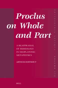Proclus on Whole and Part: A Reappraisal of Mereology in Neoplatonic Metaphysics (Philosophia Antiqua)