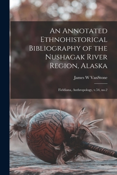Paperback An Annotated Ethnohistorical Bibliography of the Nushagak River Region, Alaska: Fieldiana, Anthropology, v.54, no.2 Book