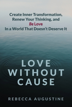 Paperback Love Without Cause: Create Inner Transformation, Renew Your Thinking, and Be Love In a World That Doesn't Deserve It Book