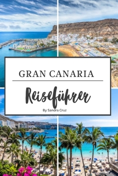 Gran Canaria Reiseführer: Der ultimative Reiseführer zu den 100 besten Sehenswürdigkeiten auf Gran Canaria (German Edition)