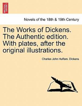 The Works of Dickens. the Authentic Edition. with Plates, After the Original Illustrations.