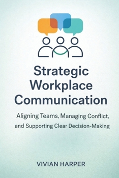 Paperback Strategic Workplace Communication: Aligning Teams, Managing Conflict, and Supporting Clear Decision-Making Book