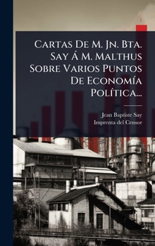 Cartas De M. Jn. Bta. Say Ã M. Malthus Sobre Varios Puntos De EconomÃ-a PolÃ-tica... (Spanish Edition)