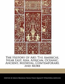 Paperback The History of Art: The Americas, Near East, Asia, African, Oceanic, Ancient, Medieval, Contemporary, and More Book