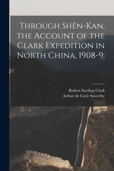 Paperback Through Shên-Kan, the Account of the Clark Expedition in North China, 1908-9; Book