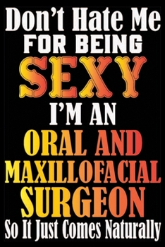 Don't Hate Me For Being Sexy I'm An Oral And Maxillofacial Surgeon So It Just Comes Naturally: Don't Hate Me For Being Sexy I'm An Oral  And ... Note Book-Line Note Book For Oral Sergeon