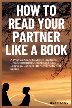 Paperback How to Read your Partner like a Book: A Practical Guide to Master Emotions, Decide Intentions, Understand Body Language, Connect Effortlessly with you Book