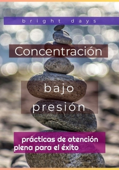 Concentración bajo presión: prácticas de atención plena para el éxito (Spanish Edition)