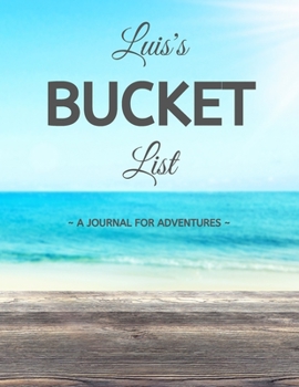Luis's Bucket List: A Creative, Personalized Bucket List Gift For Luis To Journal Adventures. 8.5 X 11 Inches - 120 Pages (54 'What I Want To Do' Pages and 66 'Places I Want To Visit' Pages).